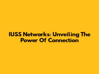 IUSS Networks: Unveiling The Power Of Connection