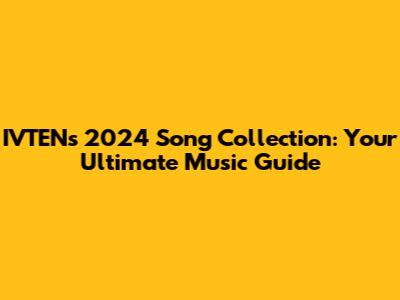 IVTEN's 2024 Song Collection: Your Ultimate Music Guide