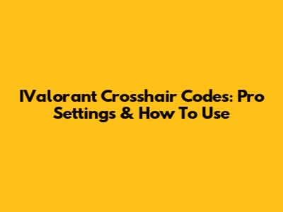 IValorant Crosshair Codes: Pro Settings & How To Use