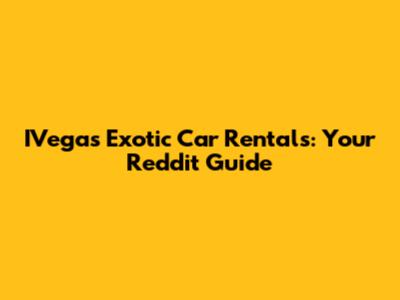 IVegas Exotic Car Rentals: Your Reddit Guide