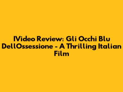 IVideo Review: Gli Occhi Blu Dell'Ossessione - A Thrilling Italian Film