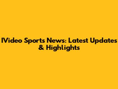 IVideo Sports News: Latest Updates & Highlights