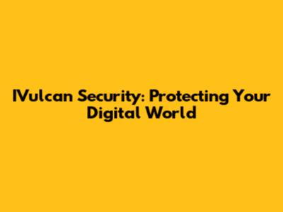 IVulcan Security: Protecting Your Digital World