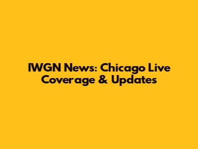 IWGN News: Chicago Live Coverage & Updates