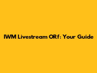 IWM Livestream ORf: Your Guide