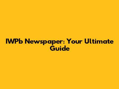 IWPb Newspaper: Your Ultimate Guide
