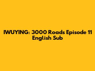 IWUYING: 3000 Roads Episode 11 English Sub