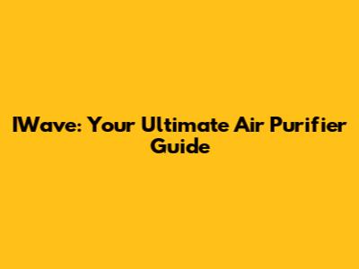 IWave: Your Ultimate Air Purifier Guide
