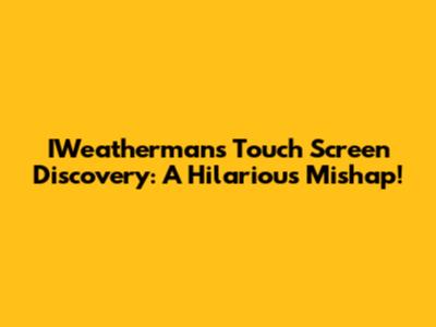 IWeatherman's Touch Screen Discovery: A Hilarious Mishap!