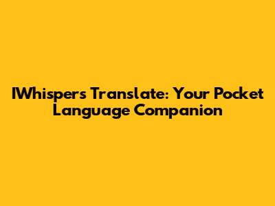 IWhispers Translate: Your Pocket Language Companion