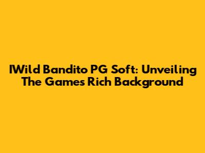 IWild Bandito PG Soft: Unveiling The Game's Rich Background