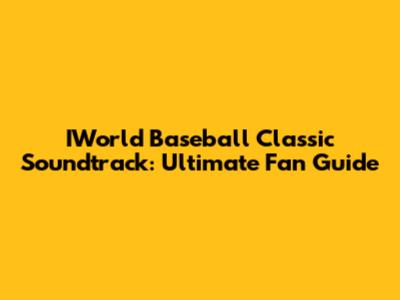 IWorld Baseball Classic Soundtrack: Ultimate Fan Guide