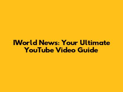 IWorld News: Your Ultimate YouTube Video Guide