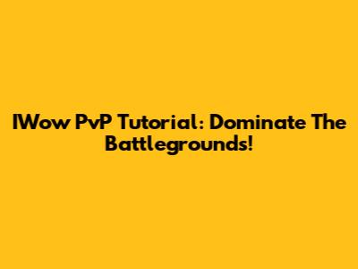 IWow PvP Tutorial: Dominate The Battlegrounds!