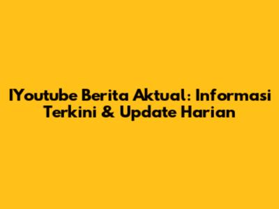 IYoutube Berita Aktual: Informasi Terkini & Update Harian