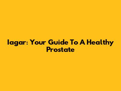 Iagar: Your Guide To A Healthy Prostate