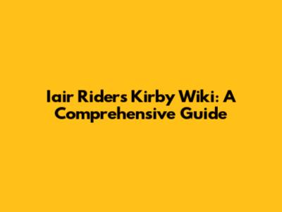 Iair Riders Kirby Wiki: A Comprehensive Guide