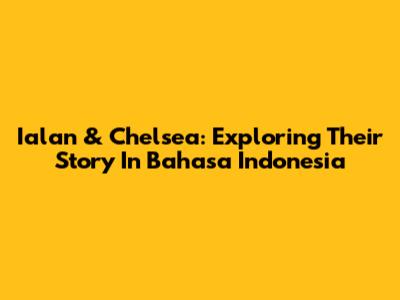 Ialan & Chelsea: Exploring Their Story In Bahasa Indonesia