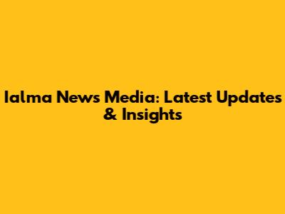 Ialma News Media: Latest Updates & Insights