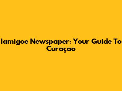 Iamigoe Newspaper: Your Guide To Curaçao