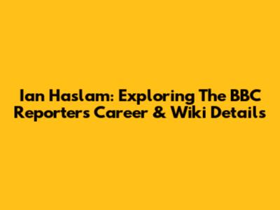 Ian Haslam: Exploring The BBC Reporter's Career & Wiki Details