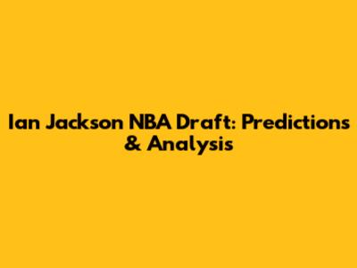 Ian Jackson NBA Draft: Predictions & Analysis