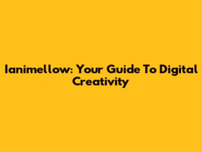 Ianimellow: Your Guide To Digital Creativity