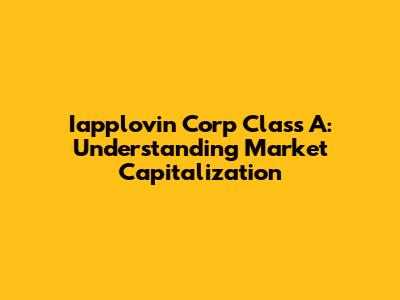 Iapplovin Corp Class A: Understanding Market Capitalization
