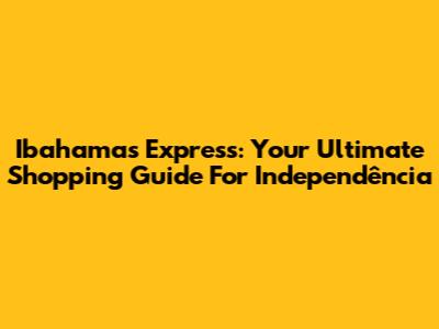 Ibahamas Express: Your Ultimate Shopping Guide For Independência
