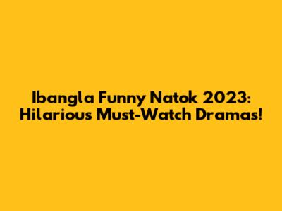 Ibangla Funny Natok 2023: Hilarious Must-Watch Dramas!