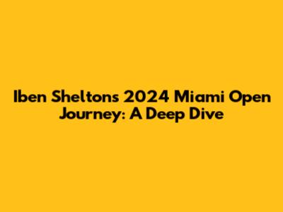 Iben Shelton's 2024 Miami Open Journey: A Deep Dive