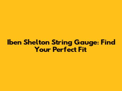 Iben Shelton String Gauge: Find Your Perfect Fit
