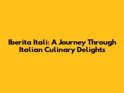 Iberita Itali: A Journey Through Italian Culinary Delights