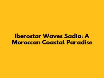 Iberostar Waves Sadia: A Moroccan Coastal Paradise