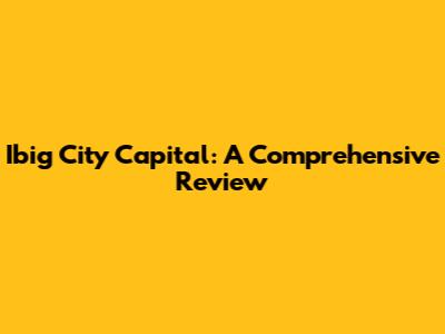 Ibig City Capital: A Comprehensive Review