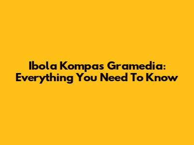 Ibola Kompas Gramedia: Everything You Need To Know