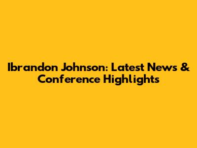 Ibrandon Johnson: Latest News & Conference Highlights