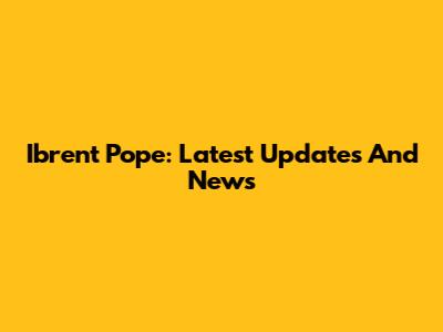 Ibrent Pope: Latest Updates And News