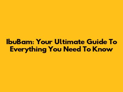 IbuBam: Your Ultimate Guide To Everything You Need To Know