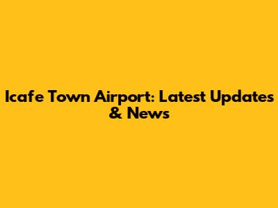 Icafe Town Airport: Latest Updates & News