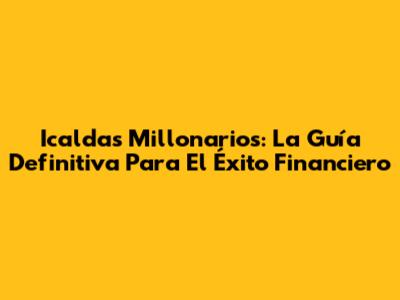 Icaldas Millonarios: La Guía Definitiva Para El Éxito Financiero