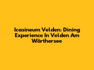 Icasineum Velden: Dining Experience In Velden Am Wörthersee