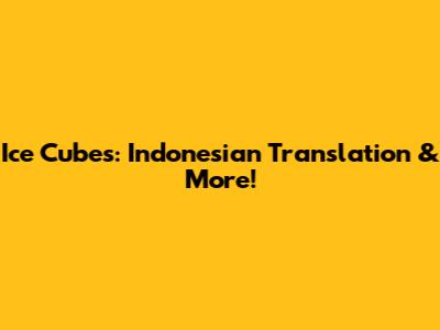 Ice Cubes: Indonesian Translation & More!