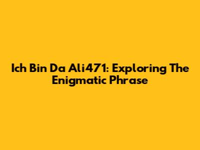 Ich Bin Da Ali471: Exploring The Enigmatic Phrase