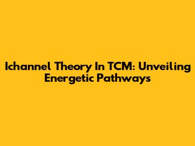 Ichannel Theory In TCM: Unveiling Energetic Pathways