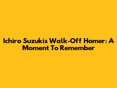 Ichiro Suzuki's Walk-Off Homer: A Moment To Remember