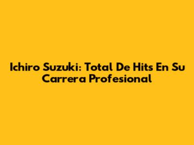 Ichiro Suzuki: Total De Hits En Su Carrera Profesional