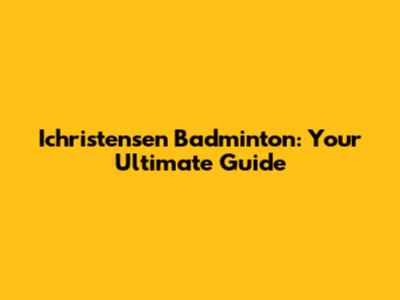Ichristensen Badminton: Your Ultimate Guide
