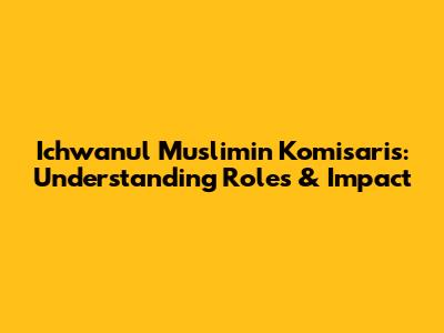 Ichwanul Muslimin Komisaris: Understanding Roles & Impact