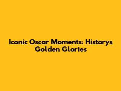 Iconic Oscar Moments: History's Golden Glories